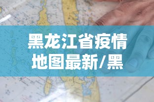 黑龙江省疫情地图最新/黑龙江省新冠病毒最新消息 黑龙江省疫情地图最新/黑龙江省新冠病毒最新消息