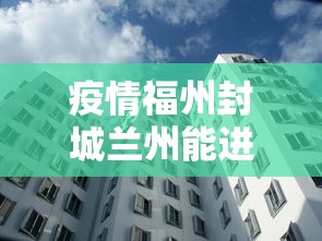 疫情福州封城兰州能进去吗(今天福州哪里封路) 疫情福州封城兰州能进去吗(今天福州哪里封路)