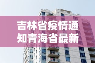 吉林省疫情通知青海省最新消息/吉林省新冠疫情最新消息
