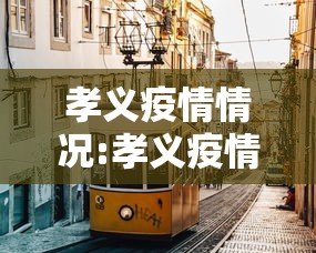孝义疫情情况:孝义疫情情况如何