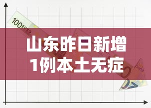 山东昨日新增1例本土无症状/山东新增病例 山东昨日新增1例本土无症状/山东新增病例