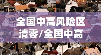 全国中高风险区清零/全国中高风险区清零最新消息