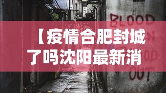 【疫情合肥封城了吗沈阳最新消息,合肥出现感染高峰】 【疫情合肥封城了吗沈阳最新消息,合肥出现感染高峰】