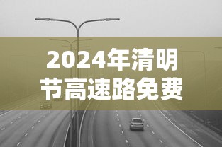 2024年清明节高速路免费吗/2024清明节假期高速免费吗