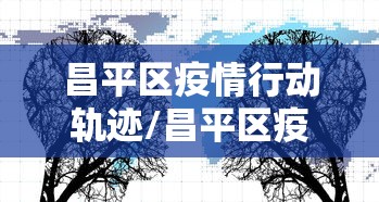 昌平区疫情行动轨迹/昌平区疫情行动轨迹图