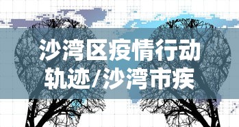 沙湾区疫情行动轨迹/沙湾市疾病预防控制中心 沙湾区疫情行动轨迹/沙湾市疾病预防控制中心