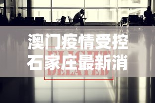澳门疫情受控石家庄最新消息/澳门新冠最新数据