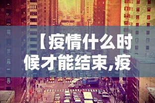 【疫情什么时候才能结束,疫情什么时候结束专家回应】