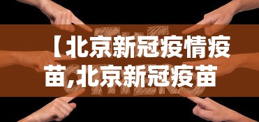 【北京新冠疫情疫苗,北京新冠疫苗叫啥名】