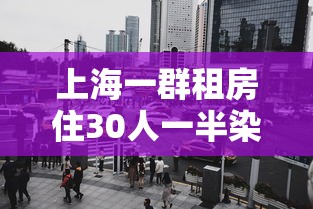 上海一群租房住30人一半染冠(上海群租房违法吗) 上海一群租房住30人一半染冠(上海群租房违法吗)