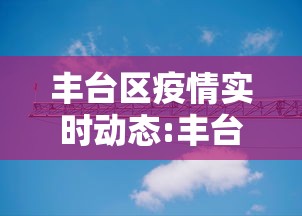 丰台区疫情实时动态:丰台区最新活动预告 丰台区疫情实时动态:丰台区最新活动预告