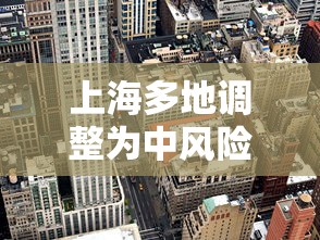 上海多地调整为中风险地区(上海中期) 上海多地调整为中风险地区(上海中期)