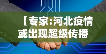 【专家:河北疫情或出现超级传播者,河北发布传染病疫情】 【专家:河北疫情或出现超级传播者,河北发布传染病疫情】
