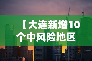 【大连新增10个中风险地区,大连最新区】