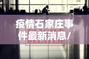疫情石家庄事件最新消息/疫情石家庄事件最新消息新闻