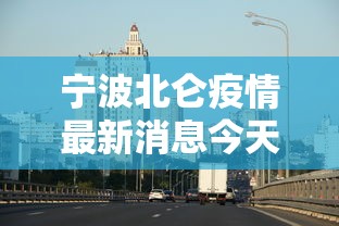 宁波北仑疫情最新消息今天/宁波北仑实时公布 宁波北仑疫情最新消息今天/宁波北仑实时公布