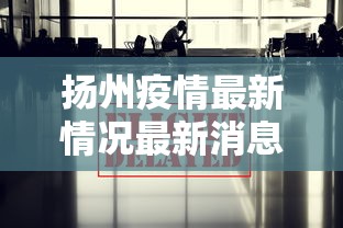 扬州疫情最新情况最新消息今天:扬州疫情最新情况最新消息今天新增 扬州疫情最新情况最新消息今天:扬州疫情最新情况最新消息今天新增