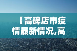 【高碑店市疫情最新情况,高碑店市疫情最新情况最新消息】 【高碑店市疫情最新情况,高碑店市疫情最新情况最新消息】