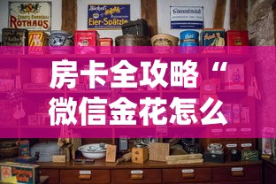 房卡全攻略“微信金花怎么和朋友创房间玩”获取房卡方式 房卡全攻略“微信金花怎么和朋友创房间玩”获取房卡方式