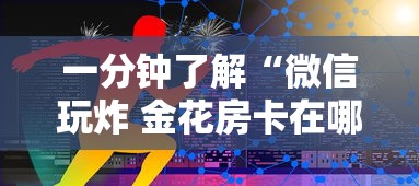 一分钟了解“微信玩炸 金花房卡在哪里购买”获取玩金花房卡链接教程 一分钟了解“微信玩炸 金花房卡在哪里购买”获取玩金花房卡链接教程