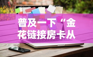 普及一下“金花链接房卡从哪购买”获取房卡方式 普及一下“金花链接房卡从哪购买”获取房卡方式