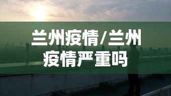 兰州疫情/兰州疫情严重吗 兰州疫情/兰州疫情严重吗