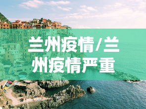 兰州疫情/兰州疫情严重吗 兰州疫情/兰州疫情严重吗