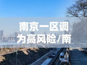 南京一区调为高风险/南京几区 南京一区调为高风险/南京几区