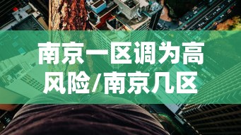 南京一区调为高风险/南京几区 南京一区调为高风险/南京几区