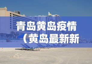 青岛黄岛疫情(黄岛最新新闻) 青岛黄岛疫情(黄岛最新新闻)