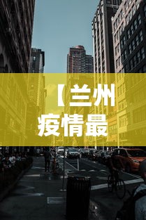 【兰州疫情最新消息封城,兰州疫情最新消息封城了吗】 【兰州疫情最新消息封城,兰州疫情最新消息封城了吗】