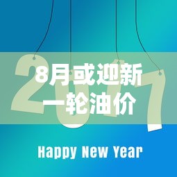 8月或迎新一轮油价上调/8月油价下一轮涨跌预测