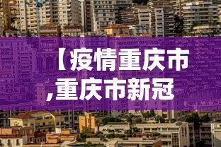 【疫情重庆市,重庆市新冠疫情最新消息今天】 【疫情重庆市,重庆市新冠疫情最新消息今天】