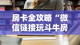 房卡全攻略“微信链接玩斗牛房卡在哪里购买”链接房卡在哪里获取 房卡全攻略“微信链接玩斗牛房卡在哪里购买”链接房卡在哪里获取