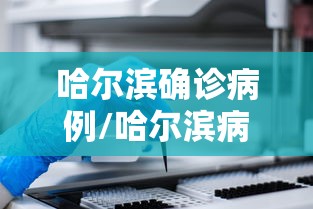 哈尔滨确诊病例/哈尔滨病毒感染最新消息 哈尔滨确诊病例/哈尔滨病毒感染最新消息