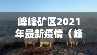 峰峰矿区2021年最新疫情(峰峰矿区重大新闻) 峰峰矿区2021年最新疫情(峰峰矿区重大新闻)