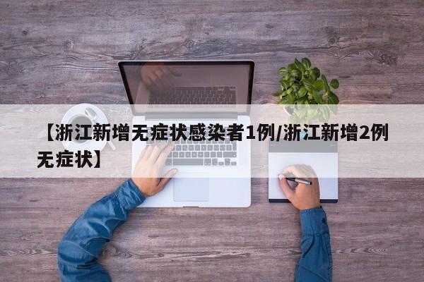 【浙江新增无症状感染者1例/浙江新增2例无症状】