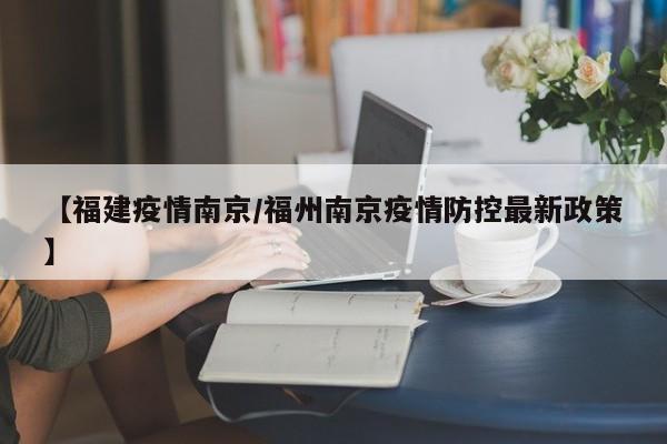 【福建疫情南京/福州南京疫情防控最新政策】