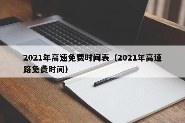 2021年高速免费时间表(2021年高速路免费时间)