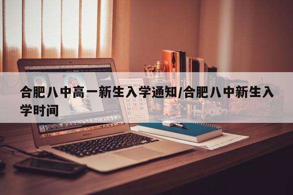 合肥八中高一新生入学通知/合肥八中新生入学时间