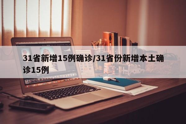 31省新增15例确诊/31省份新增本土确诊15例