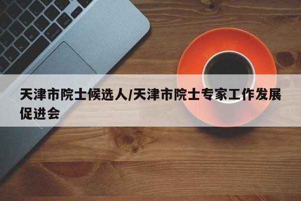 天津市院士候选人/天津市院士专家工作发展促进会
