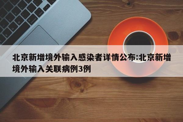 北京新增境外输入感染者详情公布:北京新增境外输入关联病例3例