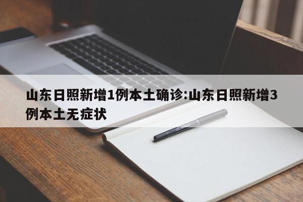 山东日照新增1例本土确诊:山东日照新增3例本土无症状