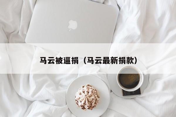 马云被逼捐(马云最新捐款)