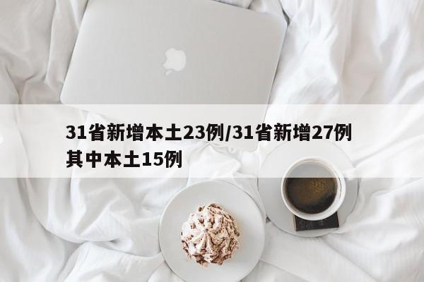 31省新增本土23例/31省新增27例 其中本土15例