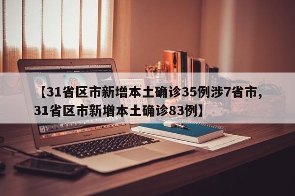 【31省区市新增本土确诊35例涉7省市,31省区市新增本土确诊83例】