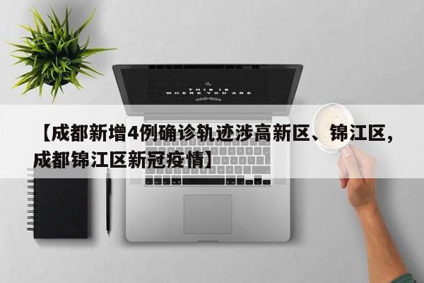 【成都新增4例确诊轨迹涉高新区、锦江区,成都锦江区新冠疫情】
