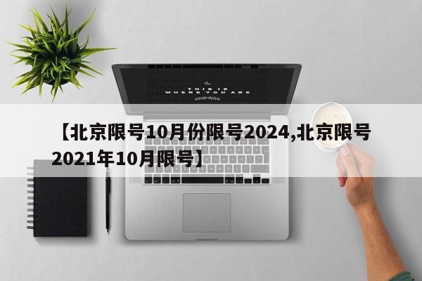 【北京限号10月份限号2024,北京限号2021年10月限号】