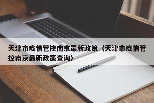 天津市疫情管控南京最新政策(天津市疫情管控南京最新政策查询)